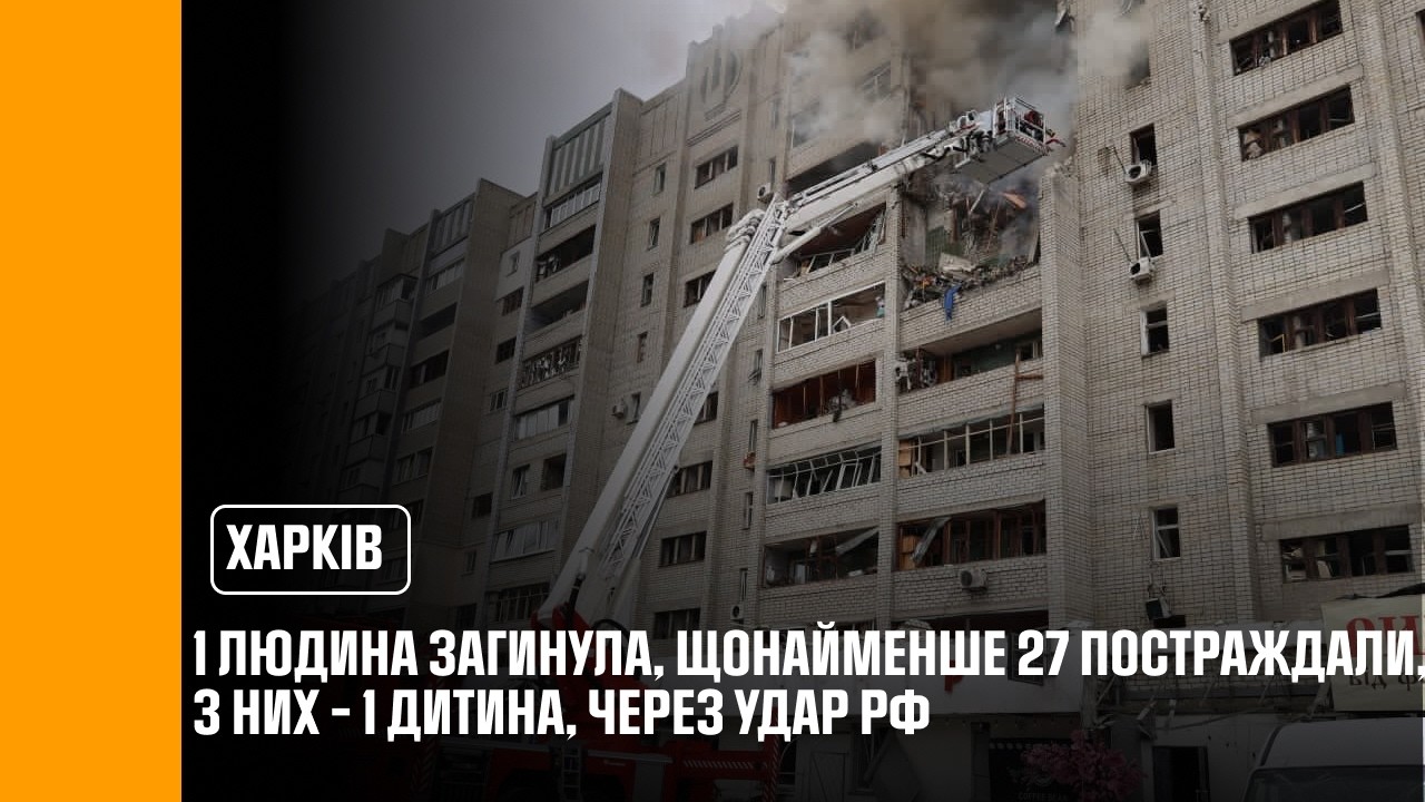 1 людина загинула, щонайменше 27 постраждали, з них – 1 дитина, через удар рф по Харкову