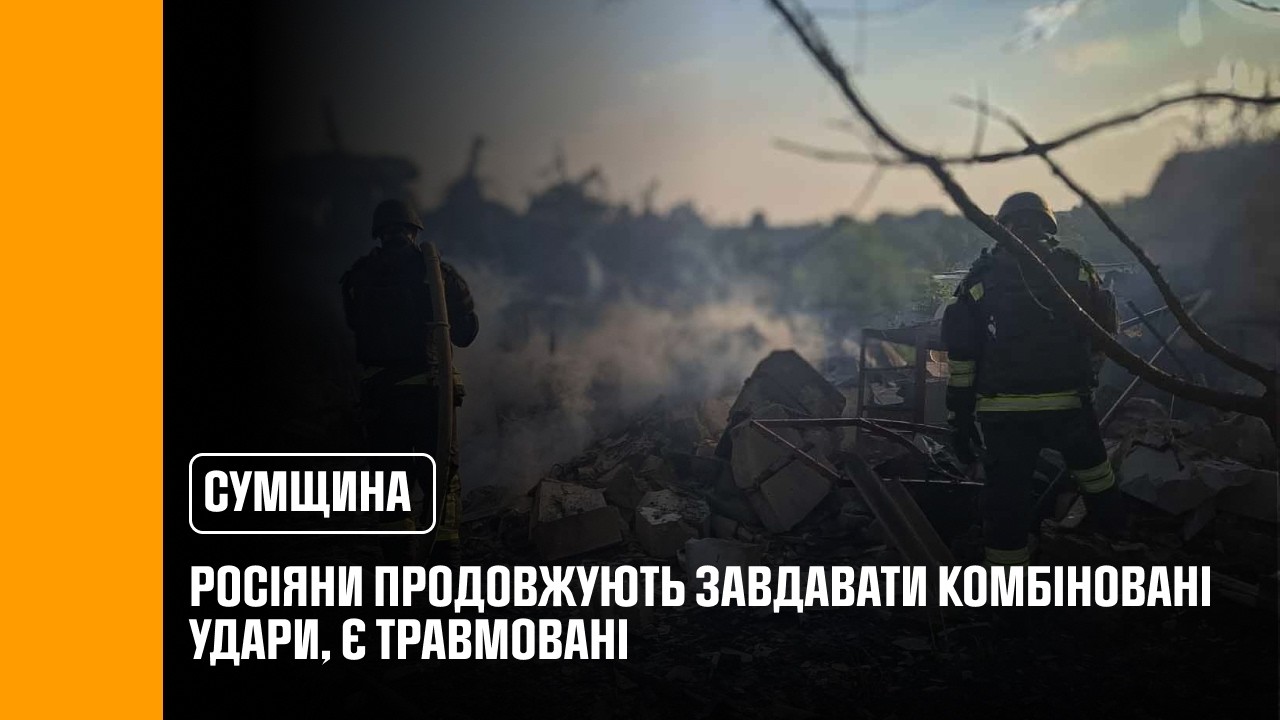 Росіяни продовжують завдавати комбіновані удари по Сумщині, є травмовані